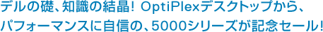 デルの礎、知識の結晶！OptiPlexデスクトップから、パフォーマンスに自信の、5000シリーズが記念セール！