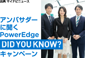 アンバサダーに聞く PowerEdge DID YOU KNOW? キャンペーン